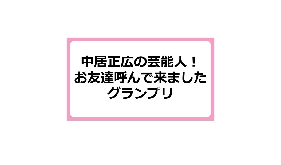 【動画】中居正広の芸能人！お友達呼んで来ましたグランプリの見逃し配信無料視聴方法！再放送はある？